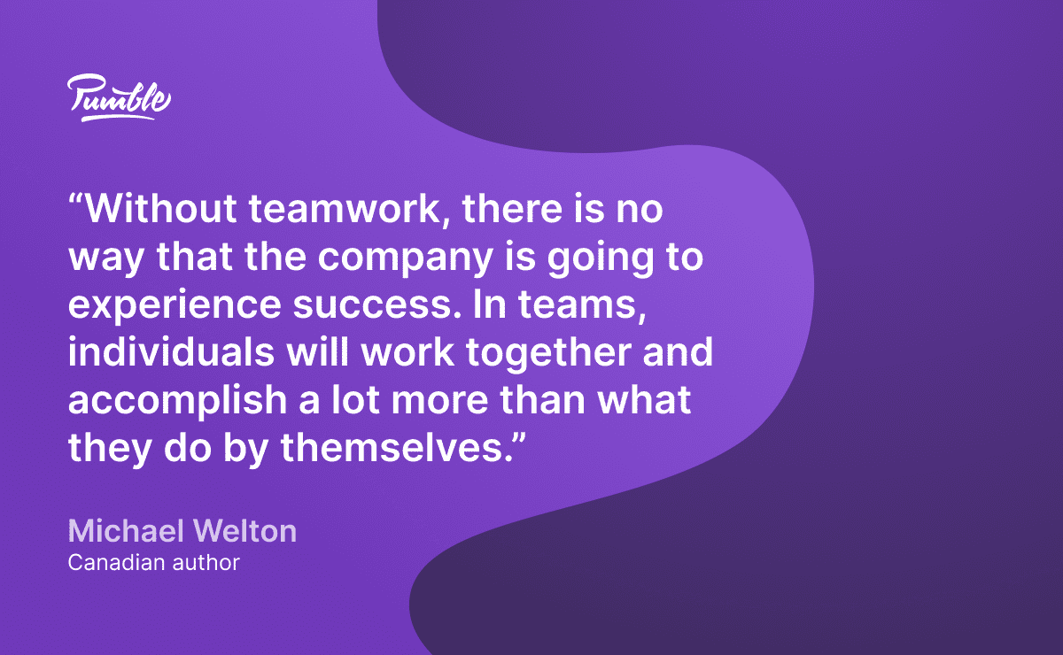 Michael Welton teamwork quotes for workplace: “Without teamwork, there is no way that the company is going to experience success. In teams, individuals will work together and accomplish a lot more than what they do by themselves.”