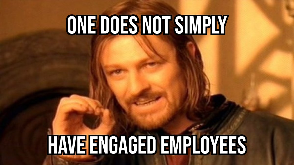 one does not simply have engaged employees-min