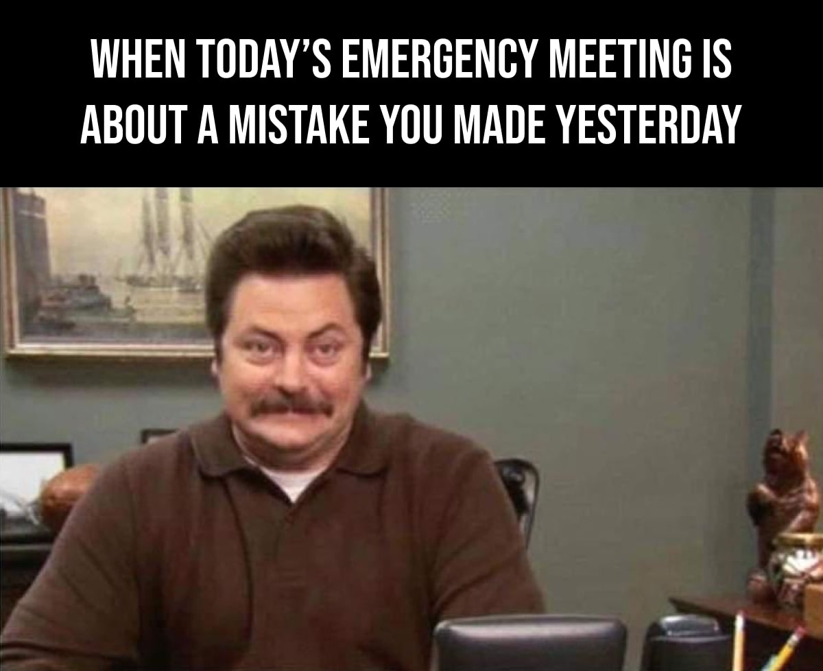 when today's emergency meeting is about a mistake you made yesterday-min