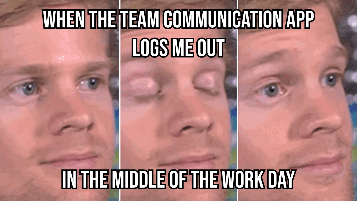 WHEN THE TEAM COMMUNICATION APP LOGS ME OUT-min